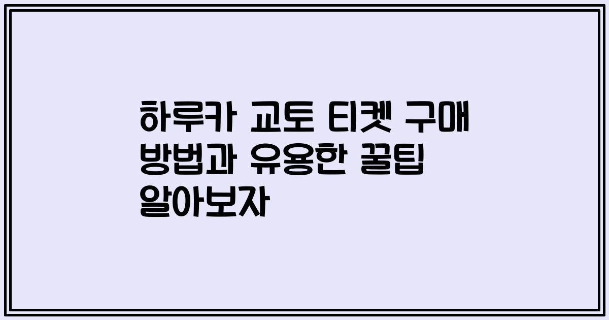 하루카 교토 티켓 구매 방법과 유용한 꿀팁 알아보자