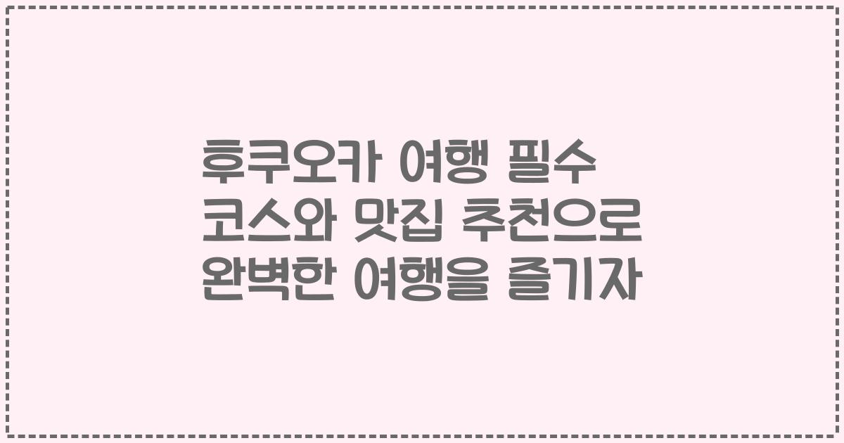 후쿠오카 여행 필수 코스와 맛집 추천으로 완벽한 여행을 즐기자