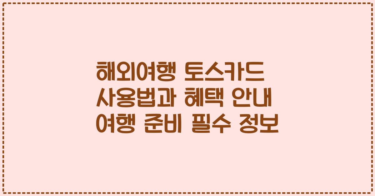 해외여행 토스카드 사용법과 혜택 안내 여행 준비 필수 정보