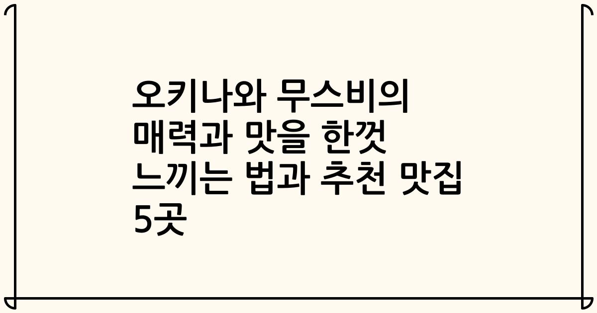 오키나와 무스비의 매력과 맛을 한껏 느끼는 법과 추천 맛집 5곳