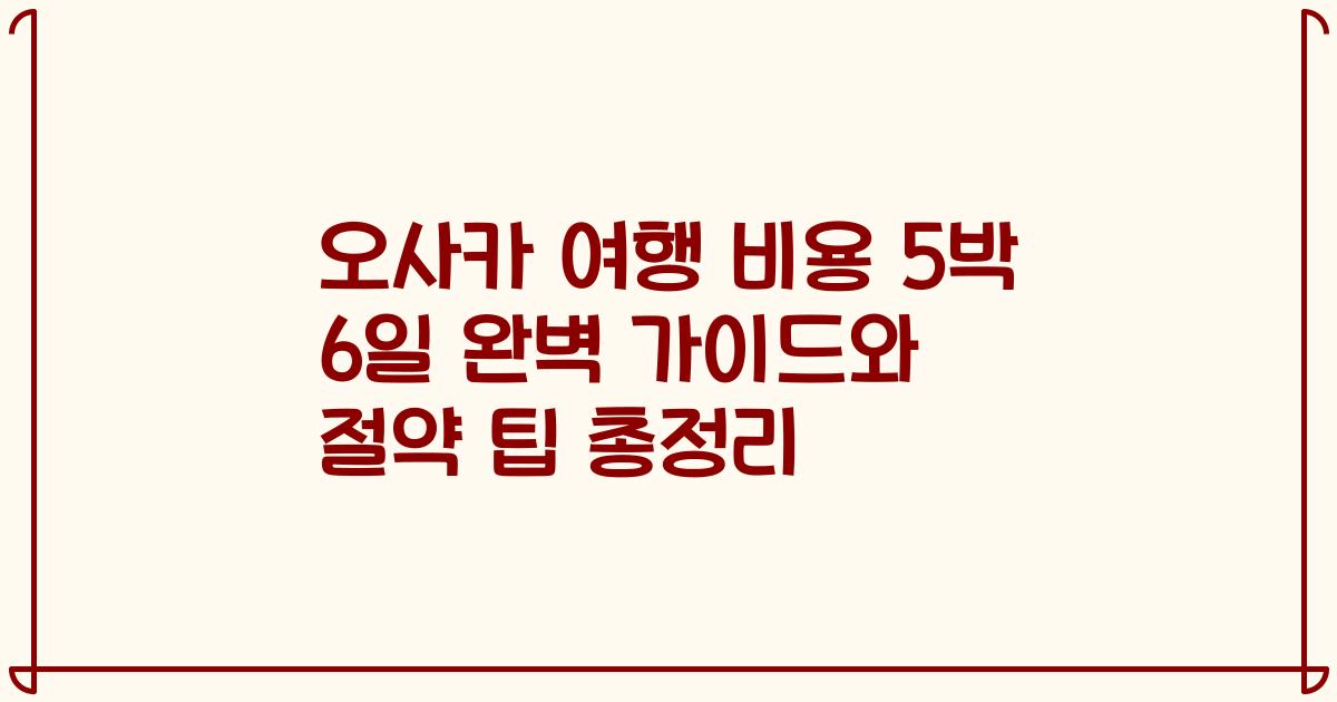오사카 여행 비용 5박 6일 완벽 가이드와 절약 팁 총정리