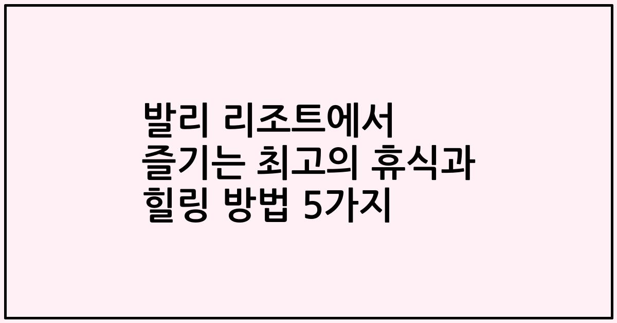 발리 리조트에서 즐기는 최고의 휴식과 힐링 방법 5가지