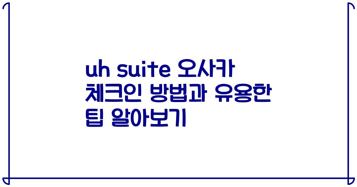 uh suite 오사카 체크인 방법과 유용한 팁 알아보기