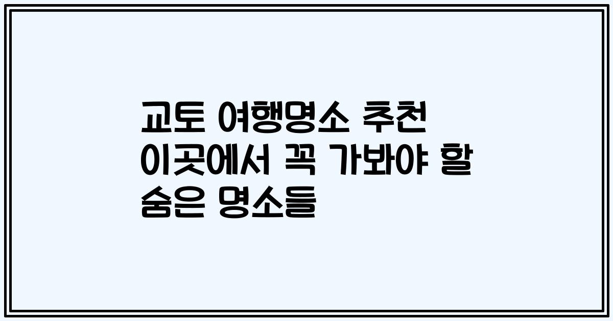 교토 여행명소 추천 이곳에서 꼭 가봐야 할 숨은 명소들