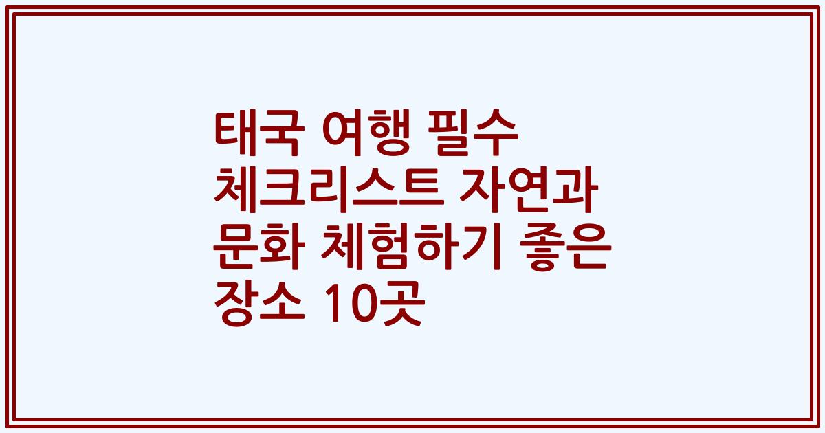 태국 여행 필수 체크리스트 자연과 문화 체험하기 좋은 장소 10곳