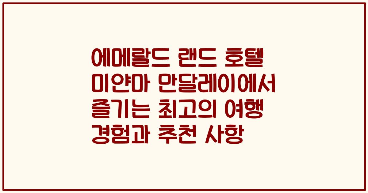 에메랄드 랜드 호텔 미얀마 만달레이에서 즐기는 최고의 여행 경험과 추천 사항