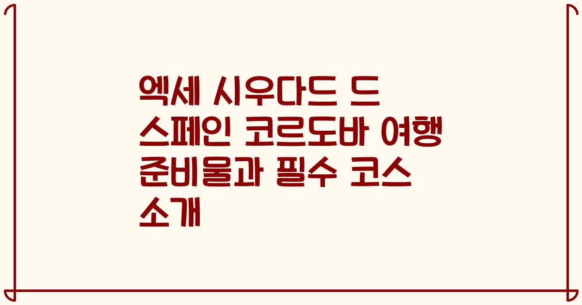 엑세 시우다드 드 스페인 코르도바 여행 준비물과 필수 코스 소개
