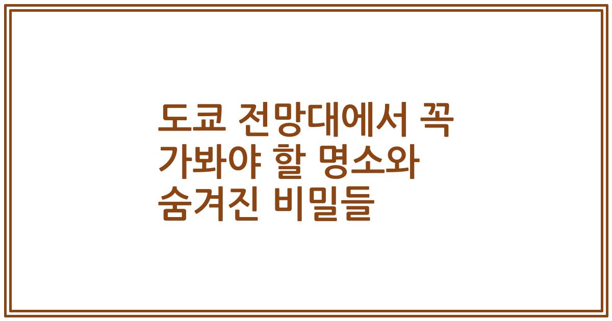 도쿄 전망대에서 꼭 가봐야 할 명소와 숨겨진 비밀들