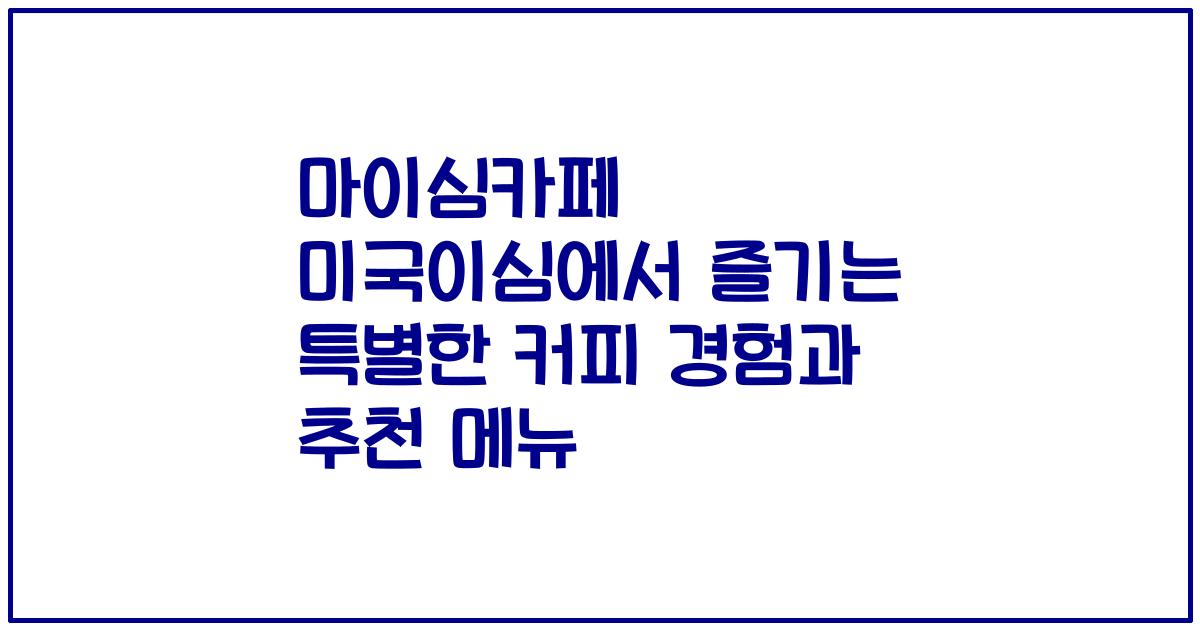 마이심카페 미국이심에서 즐기는 특별한 커피 경험과 추천 메뉴