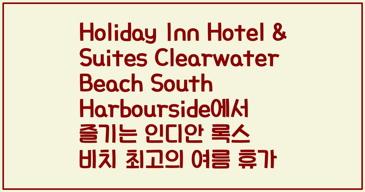 Holiday Inn Hotel & Suites Clearwater Beach South Harbourside에서 즐기는 인디안 록스 비치 최고의 여름 휴가