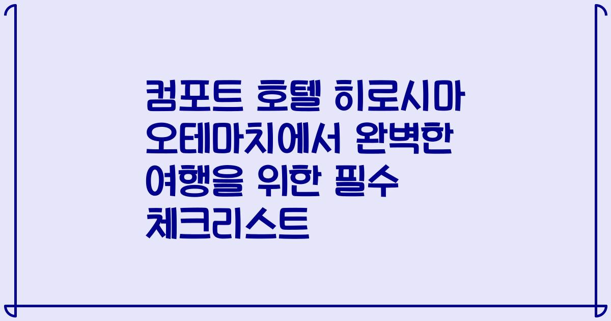 컴포트 호텔 히로시마 오테마치에서 완벽한 여행을 위한 필수 체크리스트