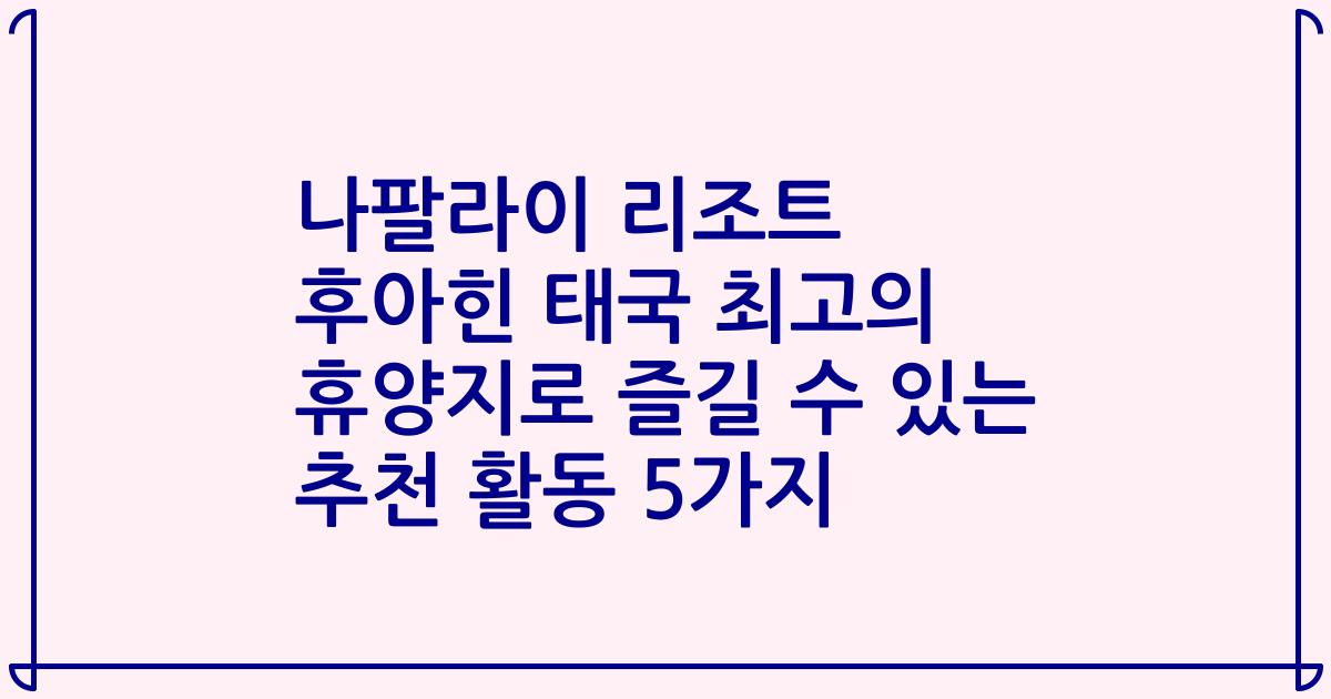 나팔라이 리조트 후아힌 태국 최고의 휴양지로 즐길 수 있는 추천 활동 5가지