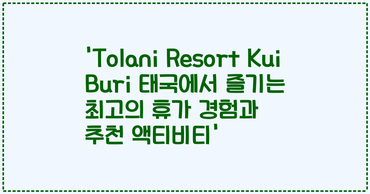 'Tolani Resort Kui Buri 태국에서 즐기는 최고의 휴가 경험과 추천 액티비티'