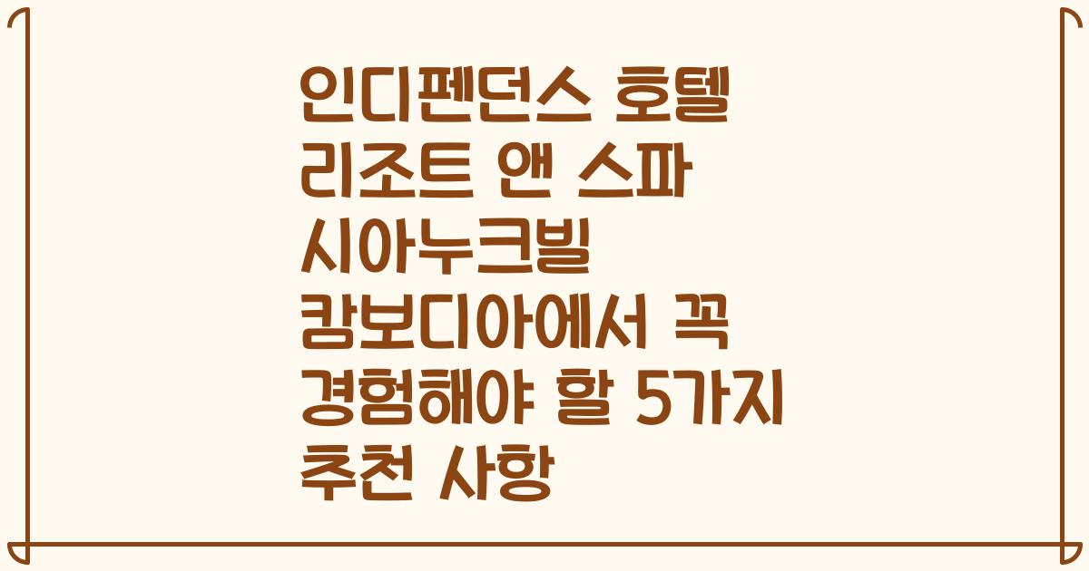 인디펜던스 호텔 리조트 앤 스파 시아누크빌 캄보디아에서 꼭 경험해야 할 5가지 추천 사항