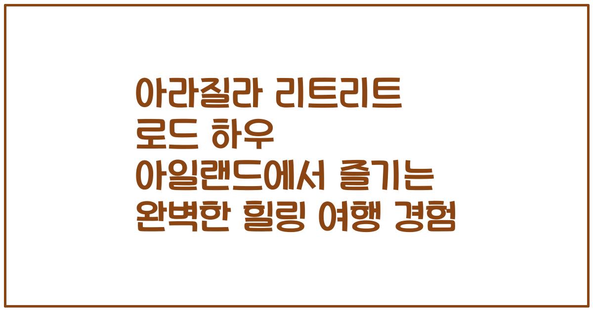 아라질라 리트리트 로드 하우 아일랜드에서 즐기는 완벽한 힐링 여행 경험