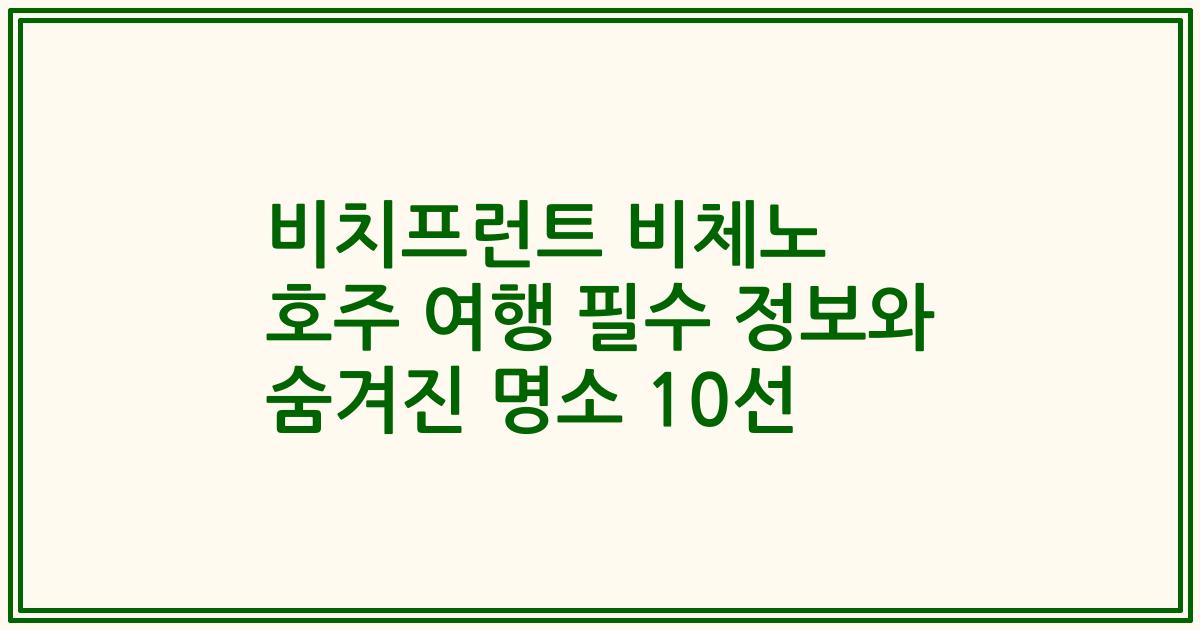비치프런트 비체노 호주 여행 필수 정보와 숨겨진 명소 10선