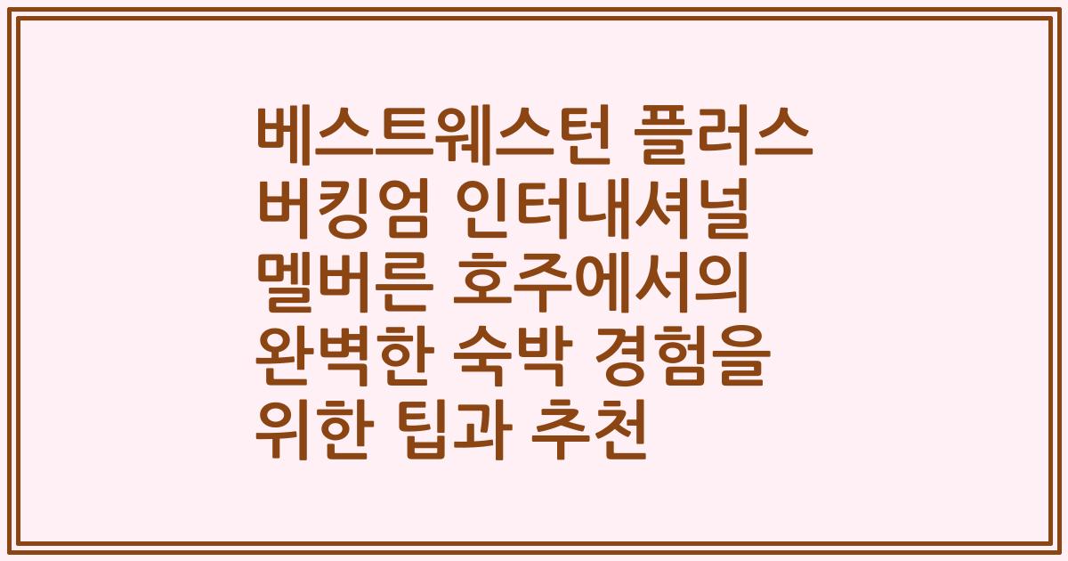 베스트웨스턴 플러스 버킹엄 인터내셔널 멜버른 호주에서의 완벽한 숙박 경험을 위한 팁과 추천
