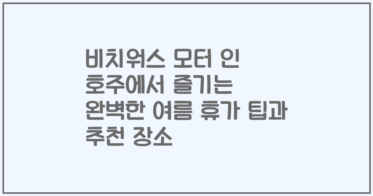 비치워스 모터 인 호주에서 즐기는 완벽한 여름 휴가 팁과 추천 장소