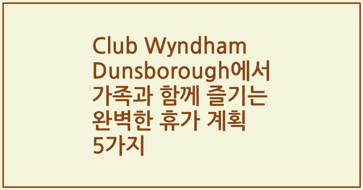 Club Wyndham Dunsborough에서 가족과 함께 즐기는 완벽한 휴가 계획 5가지
