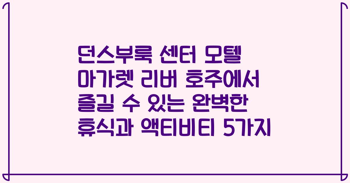 던스부룩 센터 모텔 마가렛 리버 호주에서 즐길 수 있는 완벽한 휴식과 액티비티 5가지
