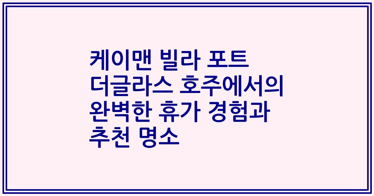 케이맨 빌라 포트 더글라스 호주에서의 완벽한 휴가 경험과 추천 명소