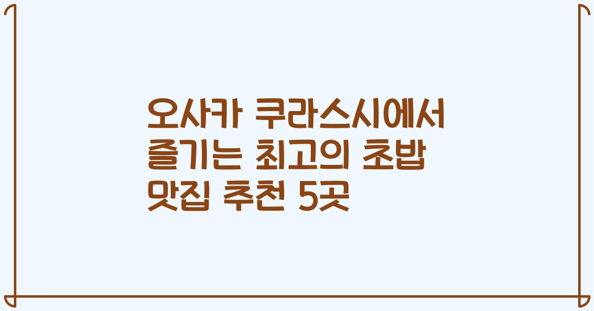 오사카 쿠라스시에서 즐기는 최고의 초밥 맛집 추천 5곳