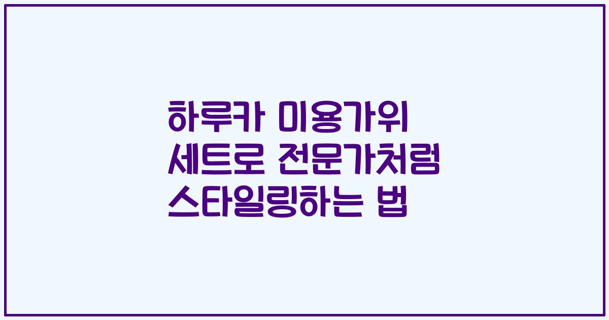하루카 미용가위 세트로 전문가처럼 스타일링하는 법