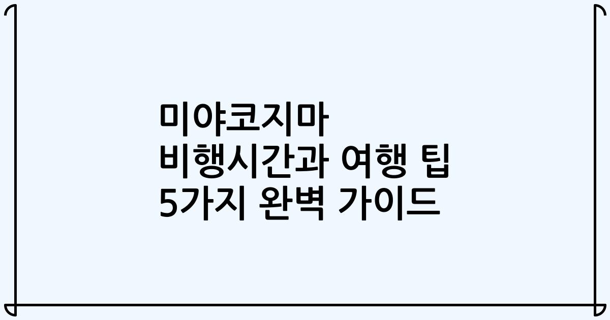 미야코지마 비행시간과 여행 팁 5가지 완벽 가이드