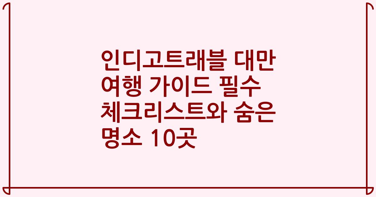 인디고트래블 대만 여행 가이드 필수 체크리스트와 숨은 명소 10곳