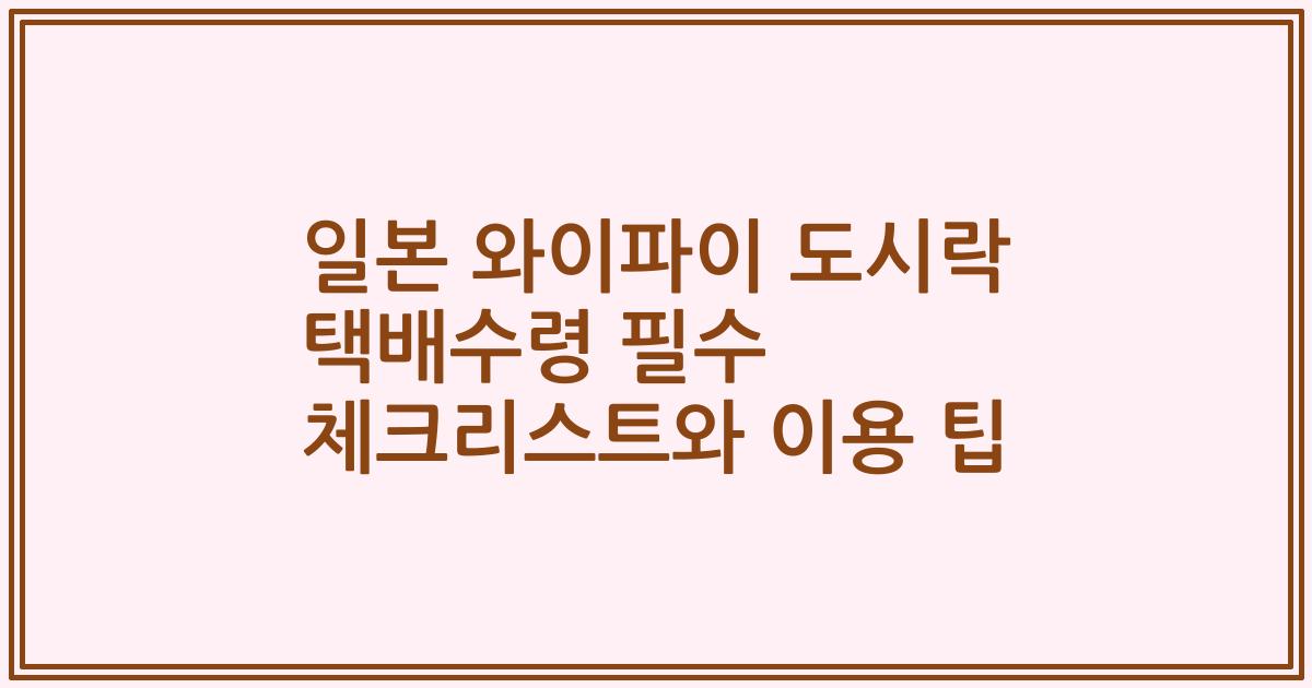 일본 와이파이 도시락 택배수령 필수 체크리스트와 이용 팁