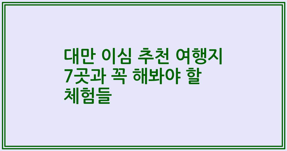 대만 이심 추천 여행지 7곳과 꼭 해봐야 할 체험들
