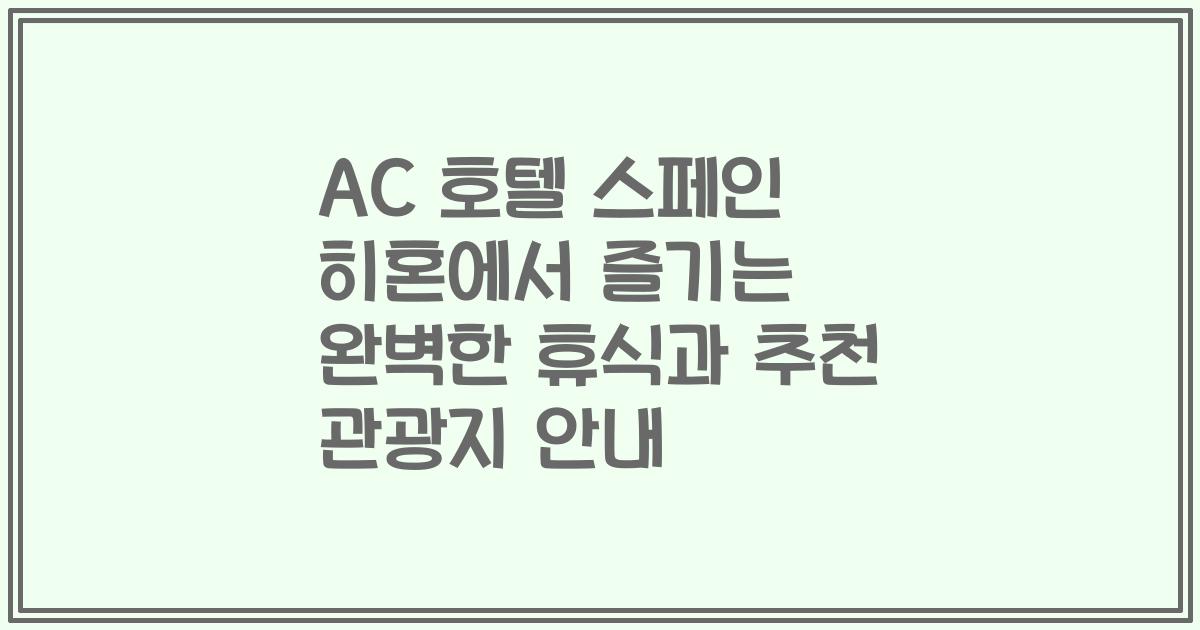 AC 호텔 스페인 히혼에서 즐기는 완벽한 휴식과 추천 관광지 안내