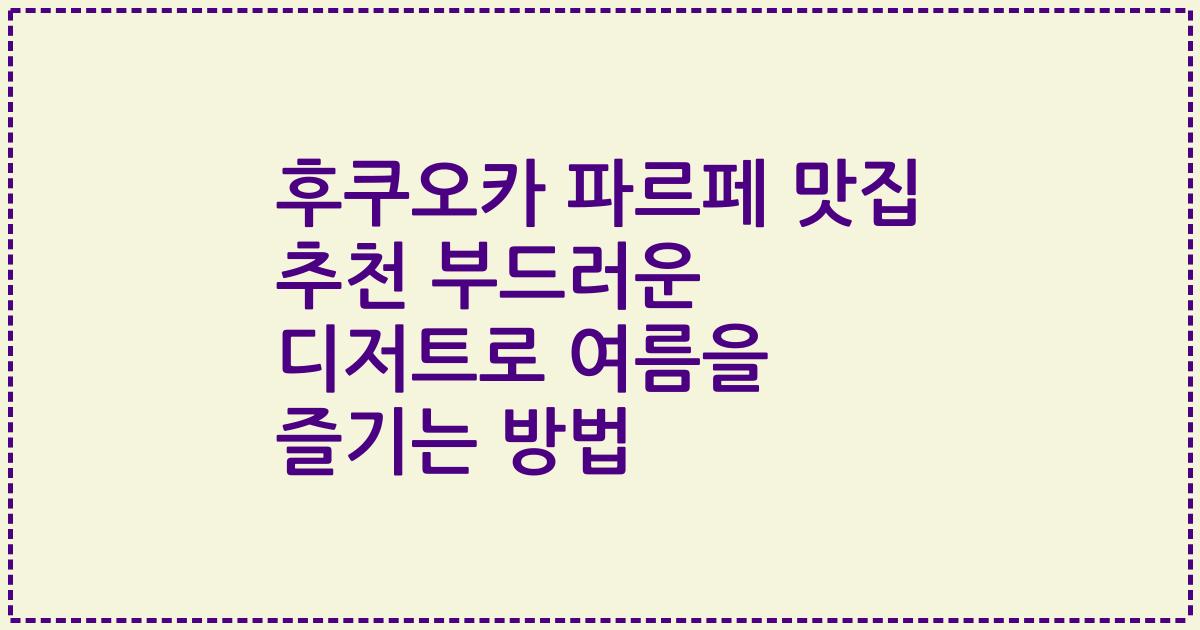 후쿠오카 파르페 맛집 추천 부드러운 디저트로 여름을 즐기는 방법