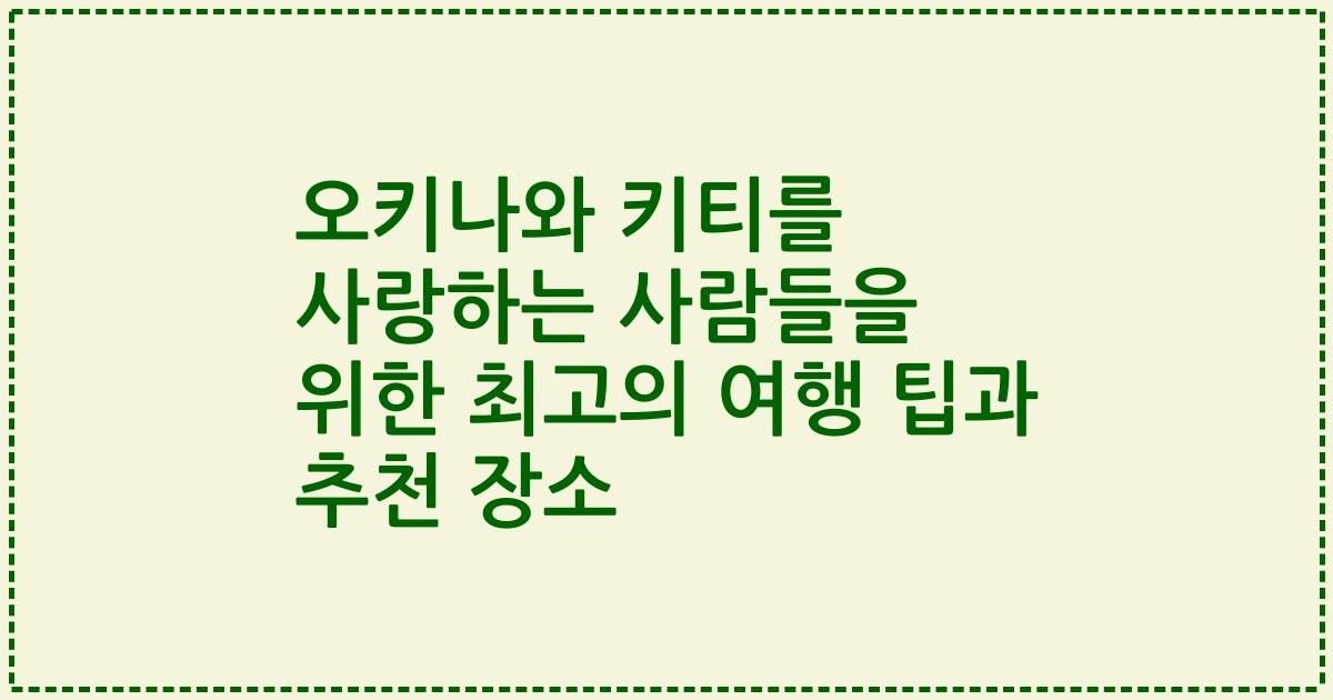 오키나와 키티를 사랑하는 사람들을 위한 최고의 여행 팁과 추천 장소