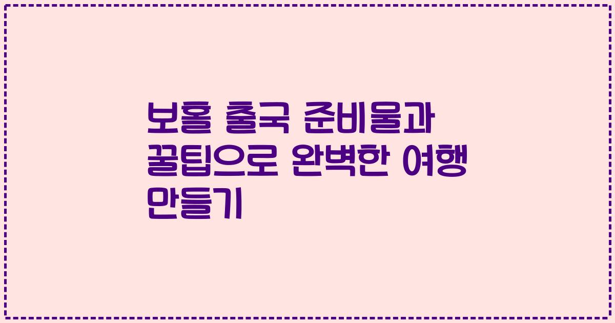 보홀 출국 준비물과 꿀팁으로 완벽한 여행 만들기