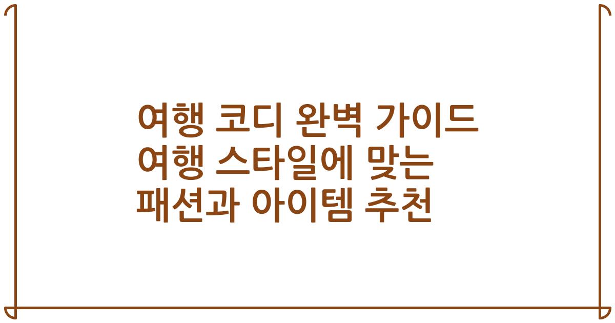 여행 코디 완벽 가이드 여행 스타일에 맞는 패션과 아이템 추천