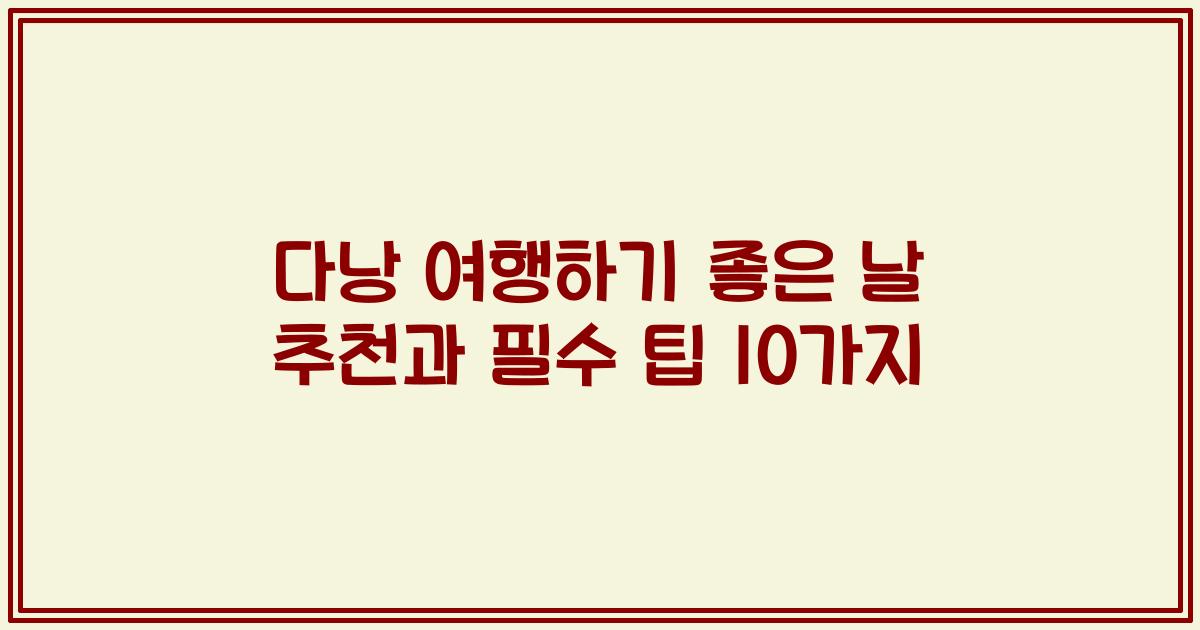 다낭 여행하기 좋은 날 추천과 필수 팁 10가지
