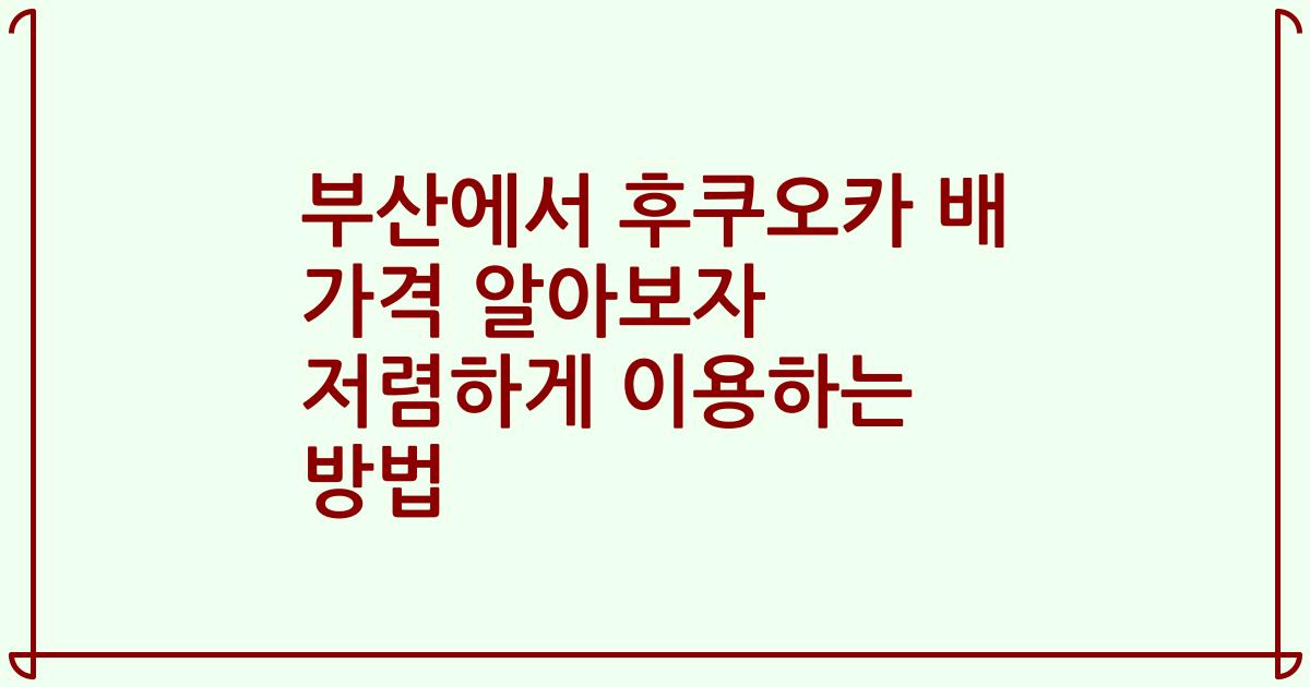 부산에서 후쿠오카 배 가격 알아보자 저렴하게 이용하는 방법