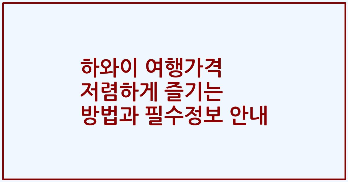 하와이 여행가격 저렴하게 즐기는 방법과 필수정보 안내