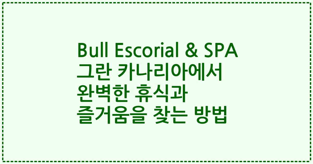 Bull Escorial & SPA 그란 카나리아에서 완벽한 휴식과 즐거움을 찾는 방법