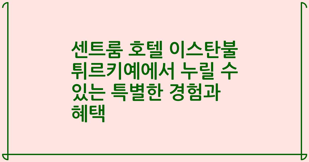 센트룸 호텔 이스탄불 튀르키예에서 누릴 수 있는 특별한 경험과 혜택