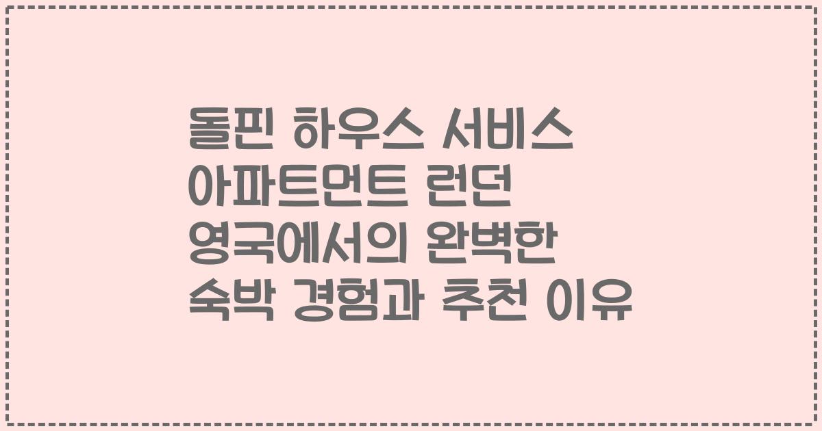 돌핀 하우스 서비스 아파트먼트 런던 영국에서의 완벽한 숙박 경험과 추천 이유