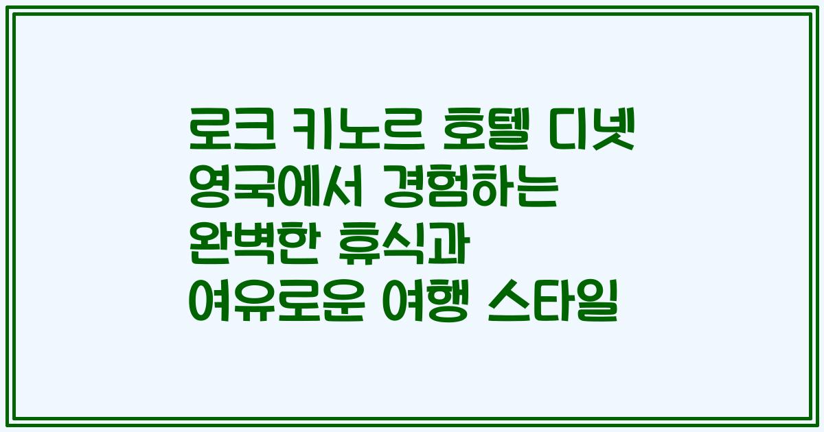 로크 키노르 호텔 디넷 영국에서 경험하는 완벽한 휴식과 여유로운 여행 스타일