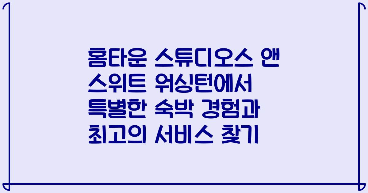 홈타운 스튜디오스 앤 스위트 워싱턴에서 특별한 숙박 경험과 최고의 서비스 찾기