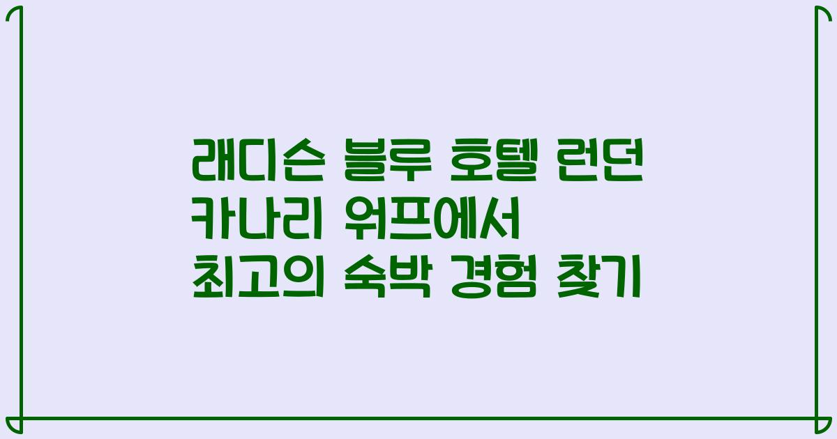 래디슨 블루 호텔 런던 카나리 워프에서 최고의 숙박 경험 찾기
