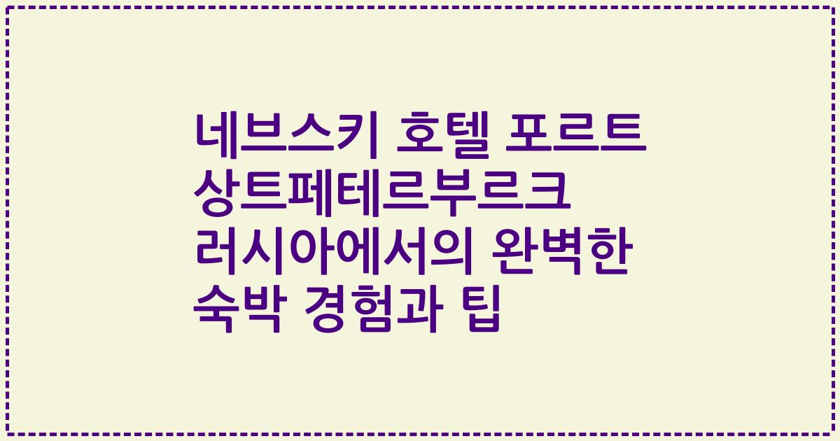 네브스키 호텔 포르트 상트페테르부르크 러시아에서의 완벽한 숙박 경험과 팁