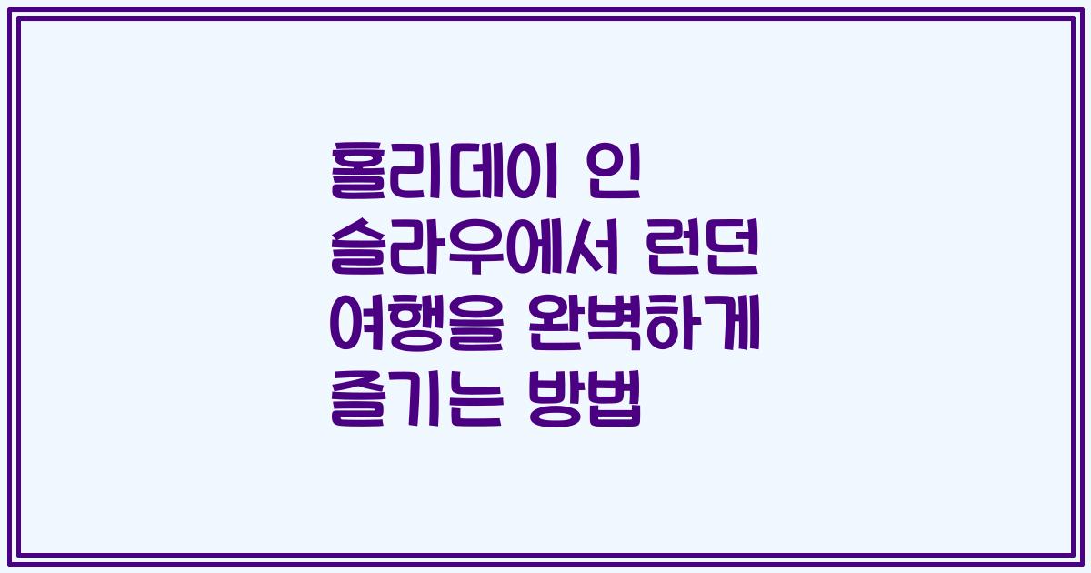 홀리데이 인 슬라우에서 런던 여행을 완벽하게 즐기는 방법