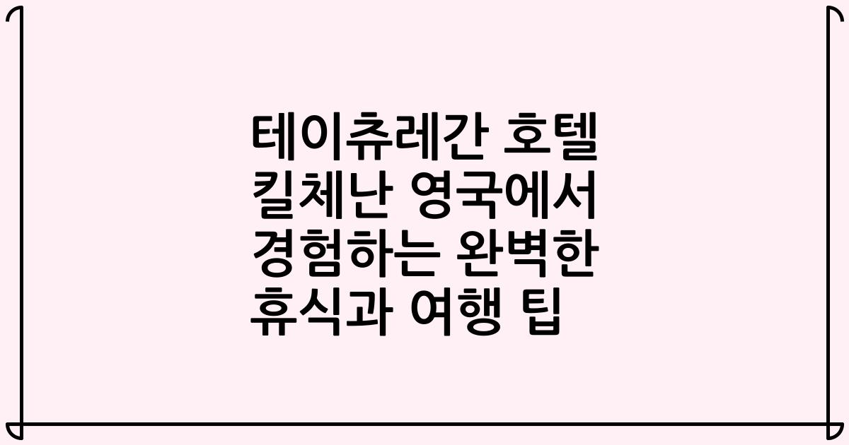테이츄레간 호텔 킬체난 영국에서 경험하는 완벽한 휴식과 여행 팁