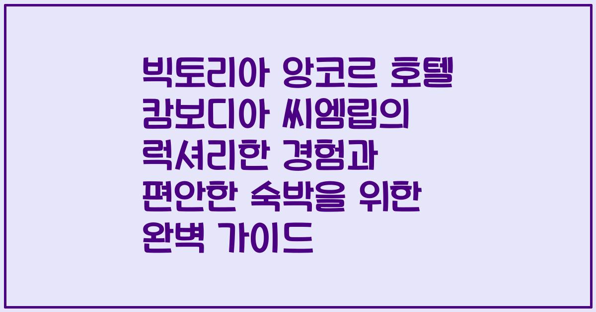 빅토리아 앙코르 호텔 캄보디아 씨엠립의 럭셔리한 경험과 편안한 숙박을 위한 완벽 가이드